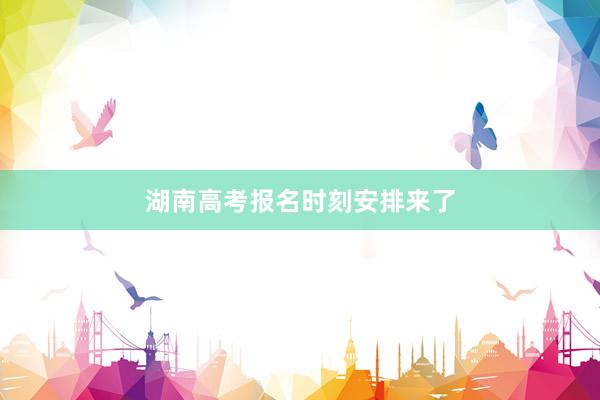 湖南高考报名时刻安排来了