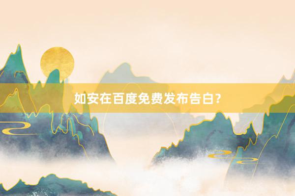 如安在百度免费发布告白？