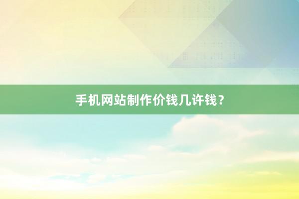 手机网站制作价钱几许钱？