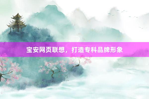 宝安网页联想，打造专科品牌形象