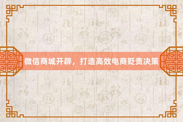 微信商城开辟，打造高效电商贬责决策