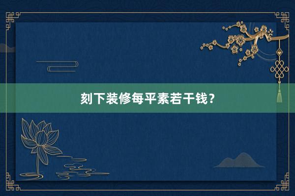 刻下装修每平素若干钱？