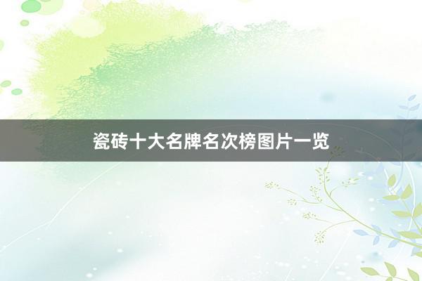 瓷砖十大名牌名次榜图片一览
