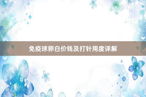 免疫球卵白价钱及打针用度详解