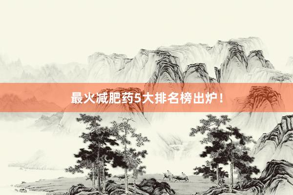 最火减肥药5大排名榜出炉！
