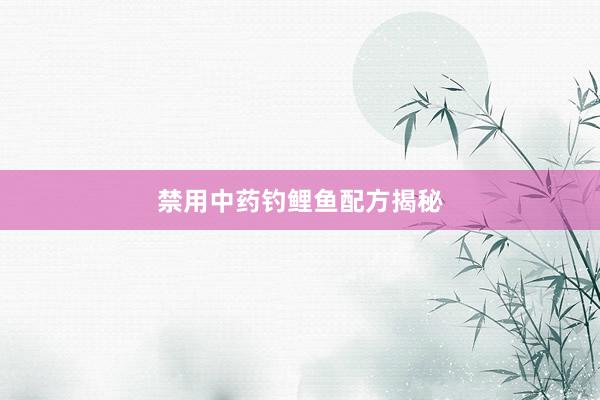 禁用中药钓鲤鱼配方揭秘