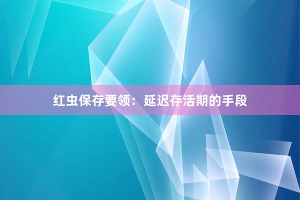 红虫保存要领：延迟存活期的手段