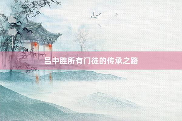 吕中胜所有门徒的传承之路