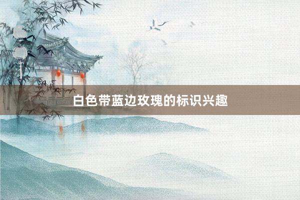 白色带蓝边玫瑰的标识兴趣
